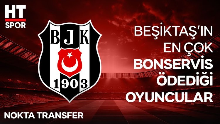 Beşiktaş hangi oyuncuya ne kadar bonservis ödüyor?